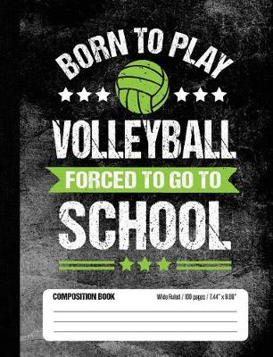 Book cover for Born To Play Volleyball Forced To Go To School Composition Book