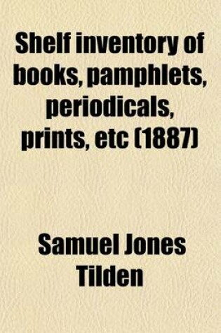 Cover of Shelf Inventory of Books, Pamphlets, Periodicals, Prints, Etc; Belonging to the Estate of the Late Samuel J. Tilden at Gramercy Park