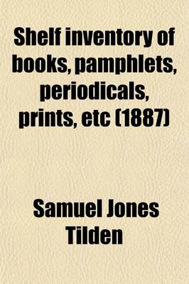 Book cover for Shelf Inventory of Books, Pamphlets, Periodicals, Prints, Etc; Belonging to the Estate of the Late Samuel J. Tilden at Gramercy Park