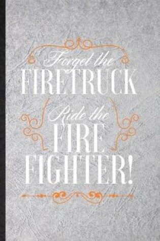 Cover of Forget the Firetruck Ride the Firefighter