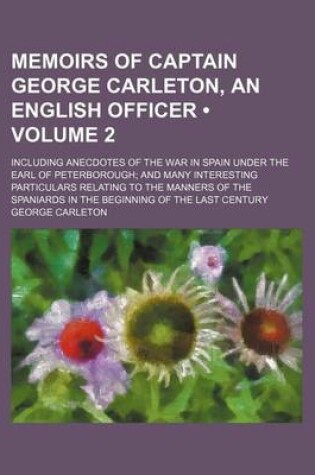 Cover of Memoirs of Captain George Carleton, an English Officer (Volume 2); Including Anecdotes of the War in Spain Under the Earl of Peterborough and Many Interesting Particulars Relating to the Manners of the Spaniards in the Beginning of the Last Century