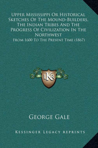 Cover of Upper Mississippi or Historical Sketches of the Mound-Builders, the Indian Tribes and the Progress of Civilization in the Northwest