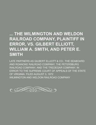 Book cover for The Wilmington and Weldon Railroad Company, Plaintiff in Error, vs. Gilbert Elliott, William A. Smith, and Peter E. Smith; Late Partners as Gilbert El