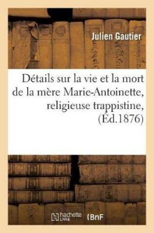 Cover of Details Sur La Vie Et La Mort de la Mere Marie-Antoinette, Religieuse Trappistine, Decedee