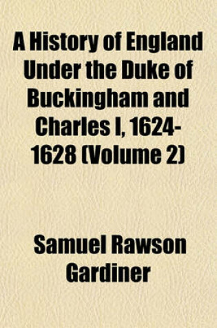 Cover of A History of England Under the Duke of Buckingham and Charles I, 1624-1628 (Volume 2)
