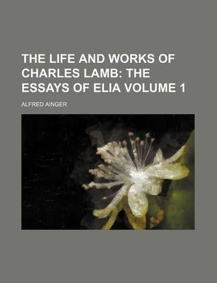 Book cover for The Life and Works of Charles Lamb Volume 1; The Essays of Elia