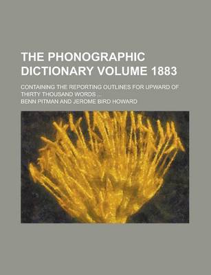 Book cover for The Phonographic Dictionary; Containing the Reporting Outlines for Upward of Thirty Thousand Words ... Volume 1883