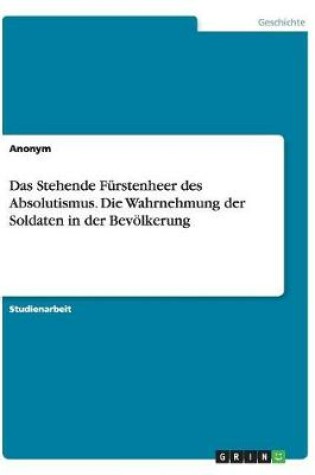 Cover of Das Stehende Furstenheer Des Absolutismus. Die Wahrnehmung Der Soldaten in Der Bevoelkerung