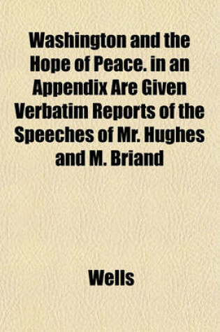 Cover of Washington and the Hope of Peace. in an Appendix Are Given Verbatim Reports of the Speeches of Mr. Hughes and M. Briand