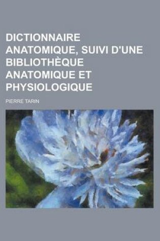 Cover of Dictionnaire Anatomique, Suivi D'Une Bibliotheque Anatomique Et Physiologique