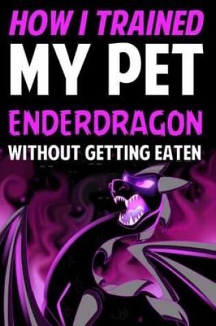 Cover of How I Trained My Pet Enderdragon Without Getting Eaten