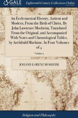 Cover of An Ecclesiastical History, Antient and Modern, from the Birth of Christ, by John Lawrence Mosheim, Translated from the Original, and Accompanied with Notes and Chronological Tables, by Archibald Maclaine, in Four Volumes of 4; Volume 2