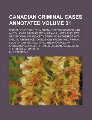 Book cover for Canadian Criminal Cases Annotated Volume 31; Series of Reports of Important Decisions in Criminal and Quasi-Criminal Cases in Canada Under the Laws of the Dominion and of the Provinces Thereof, with Special Reference to Decisions Under the Criminal Code O