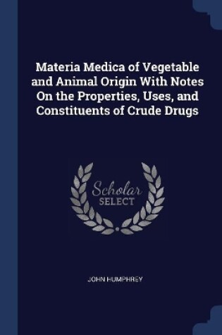 Cover of Materia Medica of Vegetable and Animal Origin With Notes On the Properties, Uses, and Constituents of Crude Drugs