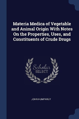 Book cover for Materia Medica of Vegetable and Animal Origin With Notes On the Properties, Uses, and Constituents of Crude Drugs