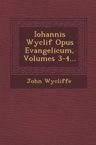 Cover of Iohannis Wyclif Opus Evangelicum, Volumes 3-4...
