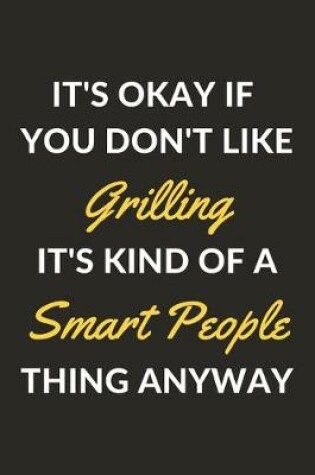 Cover of It's Okay If You Don't Like Grilling It's Kind Of A Smart People Thing Anyway