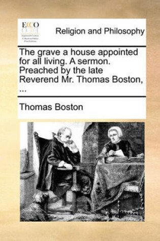 Cover of The Grave a House Appointed for All Living. a Sermon. Preached by the Late Reverend Mr. Thomas Boston, ...