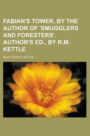 Cover of Fabian's Tower, by the Author of 'Smugglers and Foresters'. Author's Ed., by R.M. Kettle