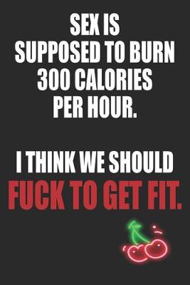 Book cover for Sex is Supposed To Burn 300 Calories Per Hour I Think We Should Fuck To Get Fit