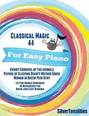 Book cover for Classical Magic 44 - For Easy Piano Aviary Carnival of the Animals Pavane of Sleeping Beauty Woman In Green Peer Gynt Letter Names Embedded In Noteheads for Quick and Easy Reading