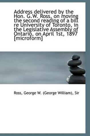 Cover of Address Delivered by the Hon. G.W. Ross, on Moving the Second Reading of a Bill Re University of Tor