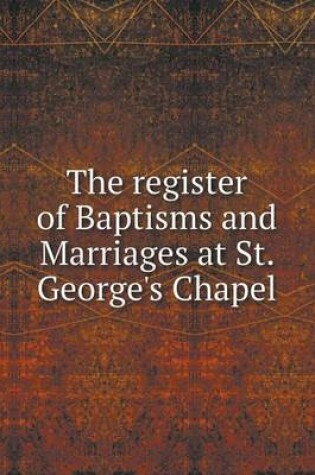 Cover of The register of Baptisms and Marriages at St. George's Chapel