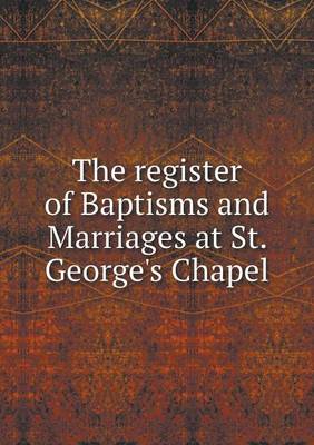 Book cover for The register of Baptisms and Marriages at St. George's Chapel