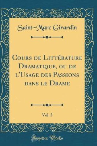 Cover of Cours de Littérature Dramatique, ou de l'Usage des Passions dans le Drame, Vol. 3 (Classic Reprint)