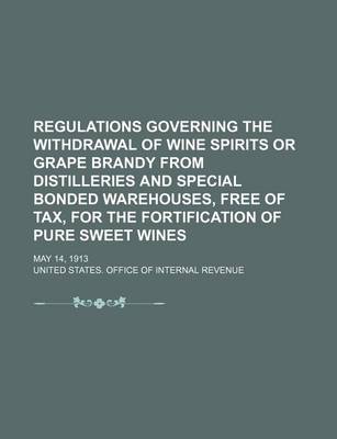 Book cover for Regulations Governing the Withdrawal of Wine Spirits or Grape Brandy from Distilleries and Special Bonded Warehouses, Free of Tax, for the Fortification of Pure Sweet Wines; May 14, 1913