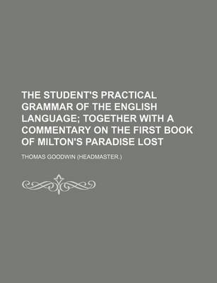 Book cover for The Student's Practical Grammar of the English Language; Together with a Commentary on the First Book of Milton's Paradise Lost