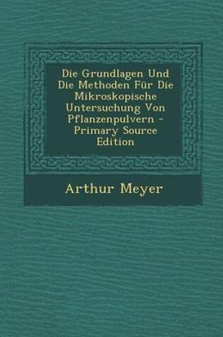 Cover of Die Grundlagen Und Die Methoden Fur Die Mikroskopische Untersuchung Von Pflanzenpulvern