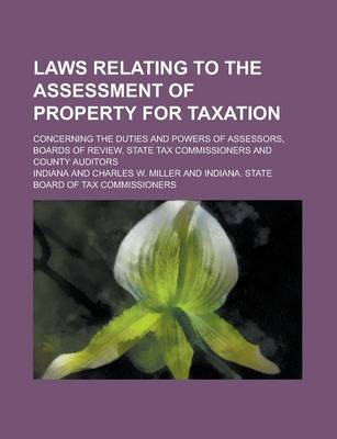 Book cover for Laws Relating to the Assessment of Property for Taxation; Concerning the Duties and Powers of Assessors, Boards of Review, State Tax Commissioners and County Auditors