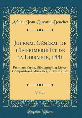 Book cover for Journal Général de l'Imprimerie Et de la Librairie, 1881, Vol. 25: Première Partie, Bibliographie; Livres, Compositions Musicales, Gravures, Etc (Classic Reprint)