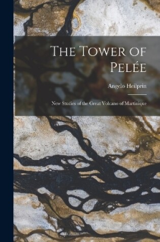 Cover of The Tower of Pelée; new Studies of the Great Volcano of Martinique