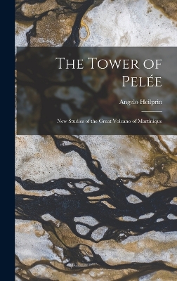 Book cover for The Tower of Pelée; new Studies of the Great Volcano of Martinique