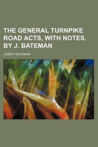 Cover of The General Turnpike Road Acts, with Notes. by J. Bateman