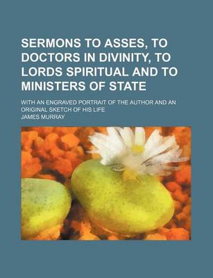 Book cover for Sermons to Asses, to Doctors in Divinity, to Lords Spiritual and to Ministers of State; With an Engraved Portrait of the Author and an Original Sketch of His Life