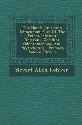 Cover of The North American Ichneumon-Flies of the Tribes Labenini, Rhyssini, Xoridini, Odontomerinia, and Phytodietini - Primary Source Edition