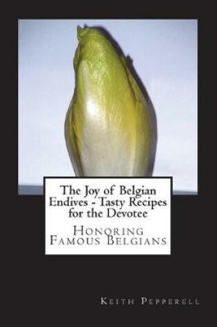 Cover of The Joy of Belgian Endives - Tasty Recipes for the Devotee