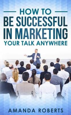 Book cover for How to Be Successful in Marketing Your Talk Anywhere