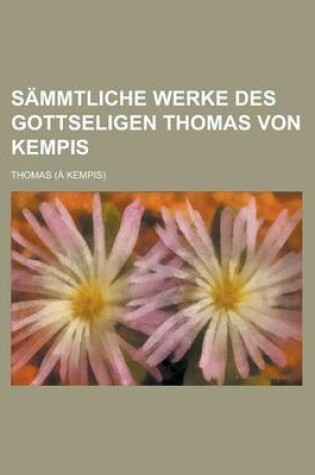 Cover of Sammtliche Werke Des Gottseligen Thomas Von Kempis