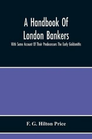 Cover of A Handbook Of London Bankers, With Some Account Of Their Predecessors The Early Goldsmiths