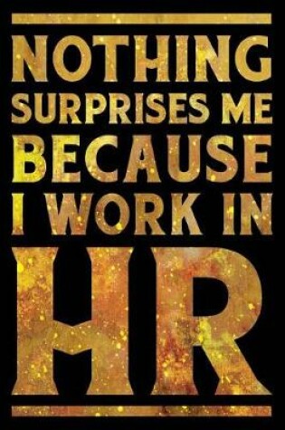 Cover of Nothing Surprises Me Because I Work in HR Notebook Gold