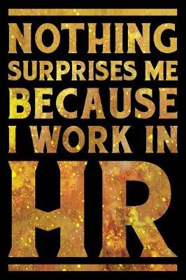 Book cover for Nothing Surprises Me Because I Work in HR Notebook Gold