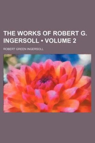 Cover of The Works of Robert G. Ingersoll (Volume 2)