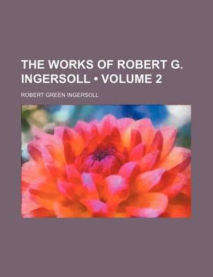 Book cover for The Works of Robert G. Ingersoll (Volume 2)