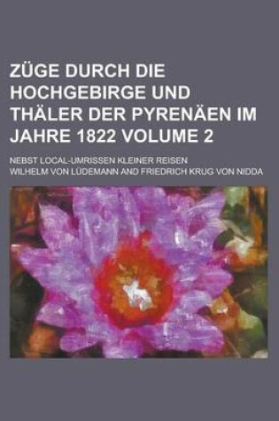 Cover of Zuge Durch Die Hochgebirge Und Thaler Der Pyrenaen Im Jahre 1822; Nebst Local-Umrissen Kleiner Reisen Volume 2