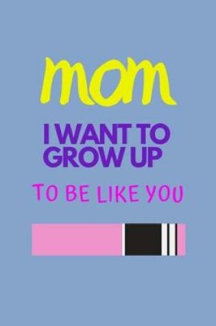 Cover of Mom I Want to Grow Up to Be Like You