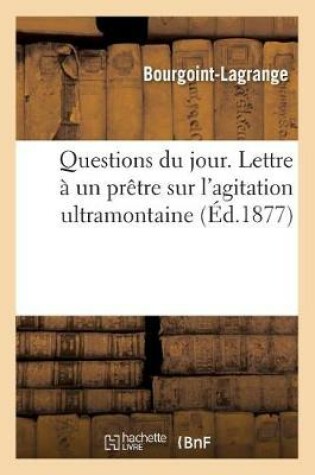 Cover of Questions Du Jour. Lettre À Un Prêtre Sur l'Agitation Ultramontaine